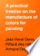 A practical treatise on the manufacture of colors for painting